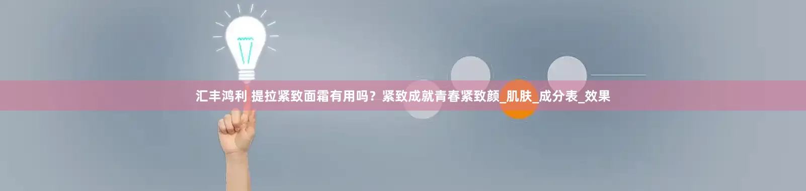 汇丰鸿利 提拉紧致面霜有用吗？紧致成就青春紧致颜_肌肤_成分表_效果