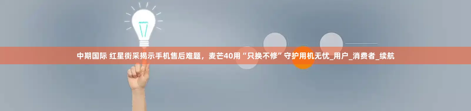中期国际 红星街采揭示手机售后难题，麦芒40用“只换不修”守护用机无忧_用户_消费者_续航