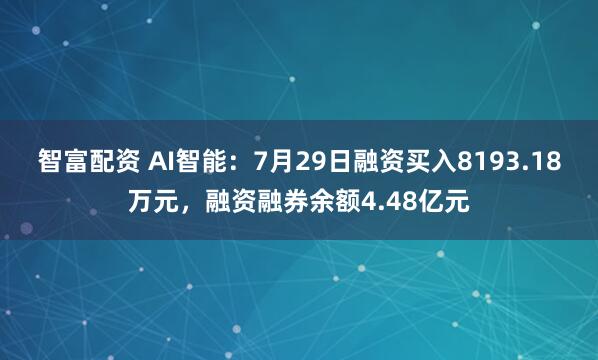 智富配资 AI智能：7月29日融资买入8193.18万元，融资融券余额4.48亿元
