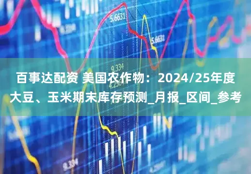 百事达配资 美国农作物：2024/25年度大豆、玉米期末库存预测_月报_区间_参考