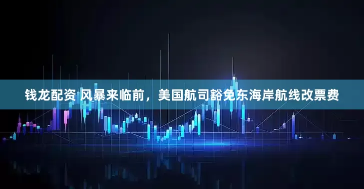 钱龙配资 风暴来临前,美国航司豁免东海岸航线改票费