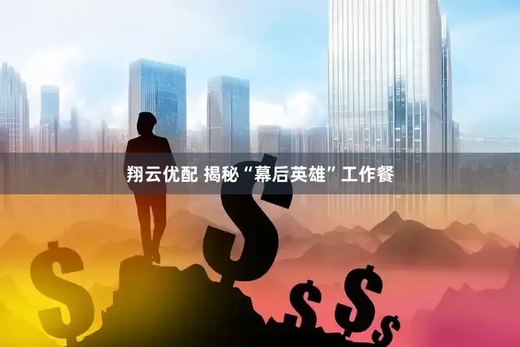 翔云优配 揭秘“幕后英雄”工作餐