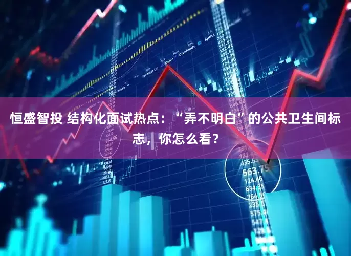 恒盛智投 结构化面试热点：“弄不明白”的公共卫生间标志，你怎么看？