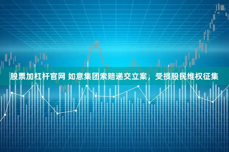 股票加杠杆官网 如意集团索赔递交立案，受损股民维权征集