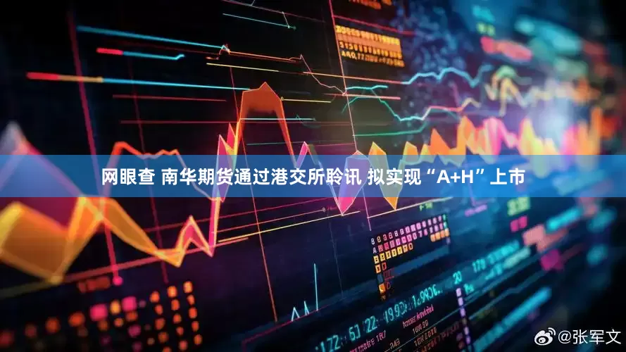 网眼查 南华期货通过港交所聆讯 拟实现“A+H”上市