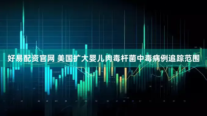 好易配资官网 美国扩大婴儿肉毒杆菌中毒病例追踪范围