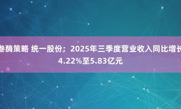 叁酶策略 统一股份：2025年三季度营业收入同比增长4.22%至5.83亿元
