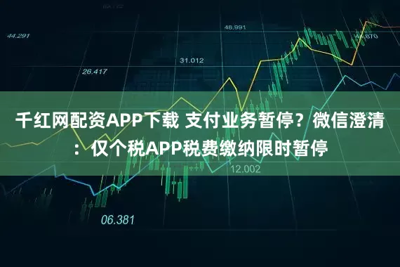 千红网配资APP下载 支付业务暂停？微信澄清：仅个税APP税费缴纳限时暂停