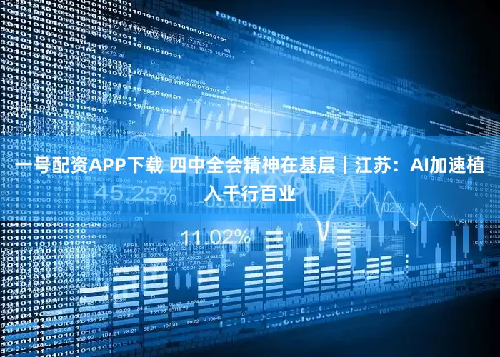 一号配资APP下载 四中全会精神在基层｜江苏：AI加速植入千行百业