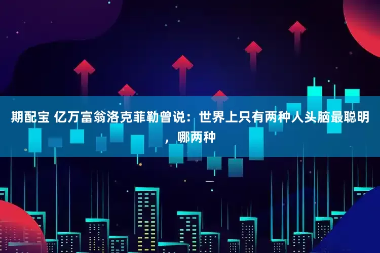 期配宝 亿万富翁洛克菲勒曾说：世界上只有两种人头脑最聪明，哪两种