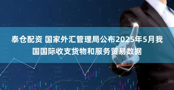 泰仓配资 国家外汇管理局公布2025年5月我国国际收支货物和服务贸易数据