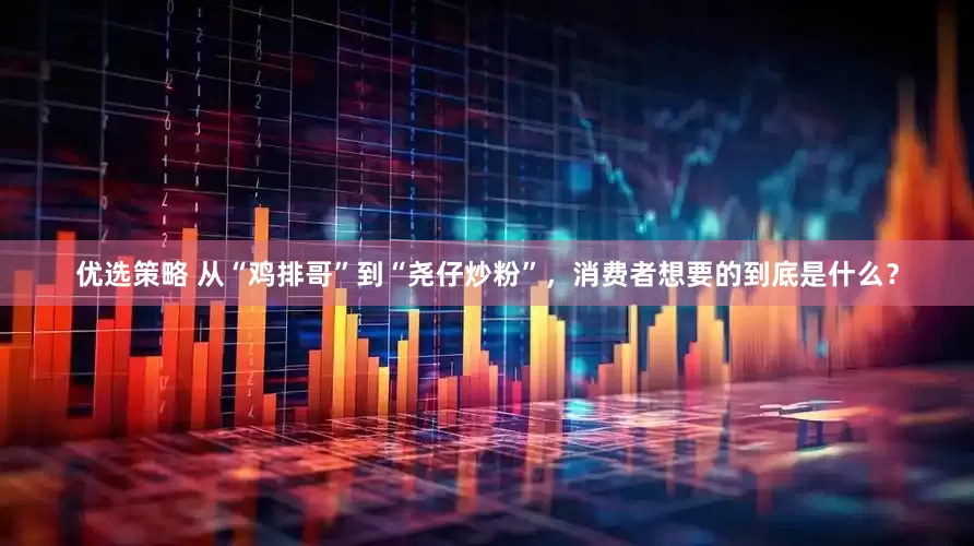 优选策略 从“鸡排哥”到“尧仔炒粉”，消费者想要的到底是什么？